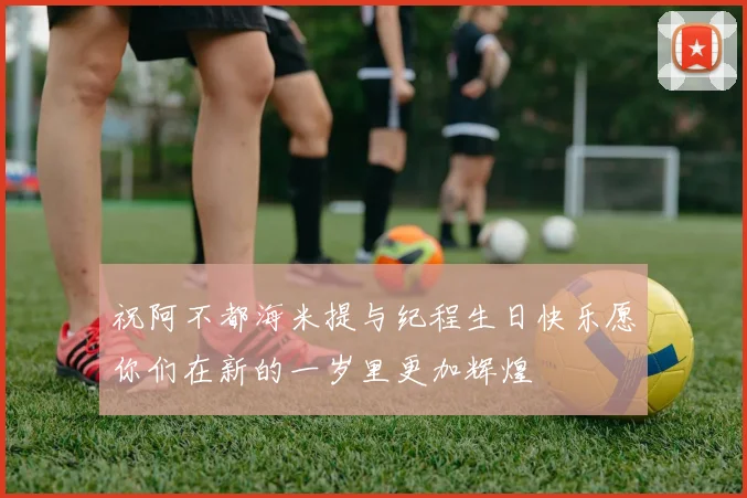 祝阿不都海米提与纪程生日快乐愿你们在新的一岁里更加辉煌
