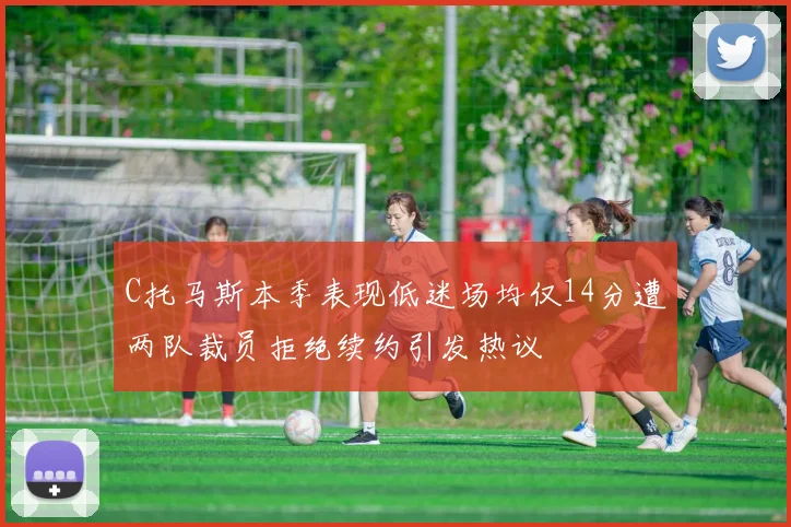 C托马斯本季表现低迷场均仅14分遭两队裁员拒绝续约引发热议