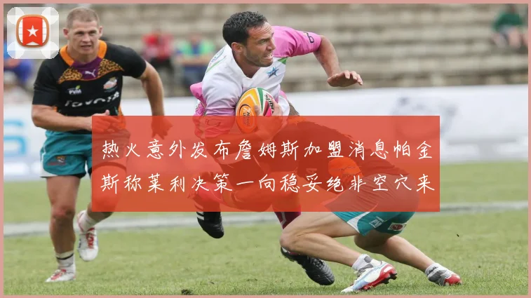 热火意外发布詹姆斯加盟消息帕金斯称莱利决策一向稳妥绝非空穴来风