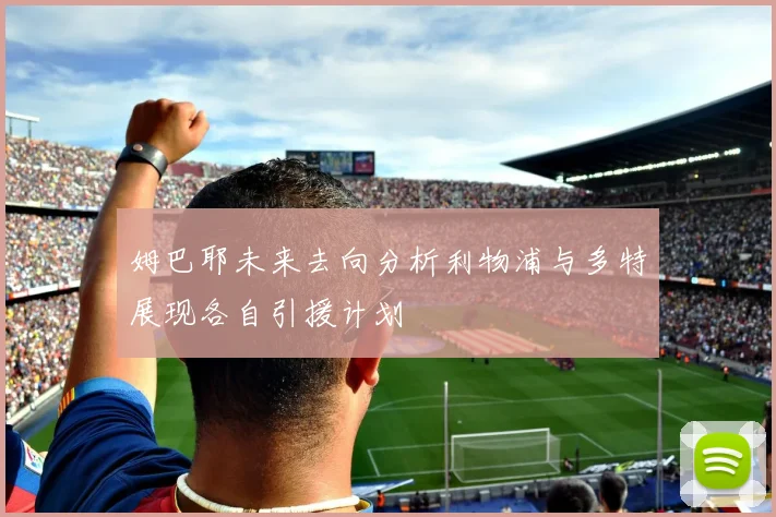 姆巴耶未来去向分析利物浦与多特展现各自引援计划