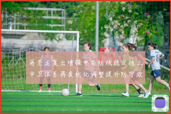 蒋圣龙复出增强申花防线稳定性三中卫体系再度优化调整提升防守效果