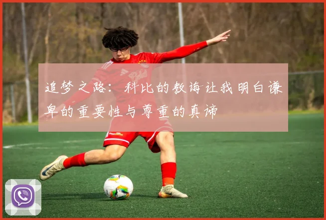 追梦之路：科比的教诲让我明白谦卑的重要性与尊重的真谛